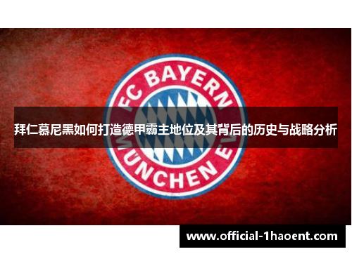 拜仁慕尼黑如何打造德甲霸主地位及其背后的历史与战略分析