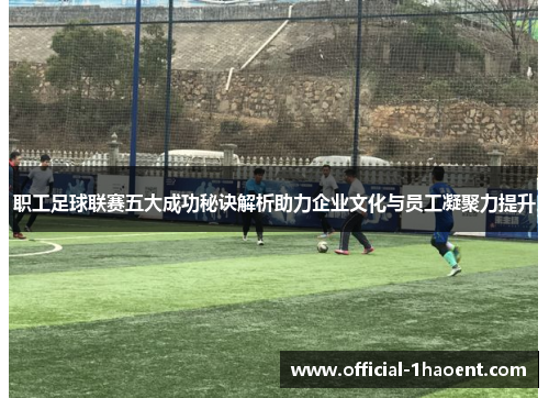 职工足球联赛五大成功秘诀解析助力企业文化与员工凝聚力提升