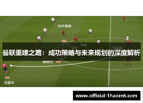 曼联重建之路：成功策略与未来规划的深度解析