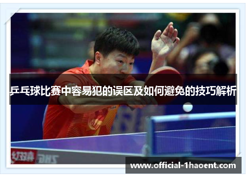 乒乓球比赛中容易犯的误区及如何避免的技巧解析