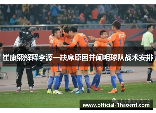 崔康熙解释李源一缺席原因并阐明球队战术安排
