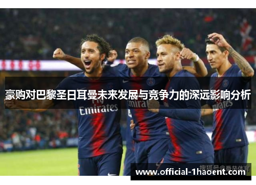 豪购对巴黎圣日耳曼未来发展与竞争力的深远影响分析