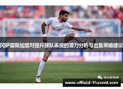 冈萨雷斯加盟对提升球队表现的潜力分析与出售策略建议