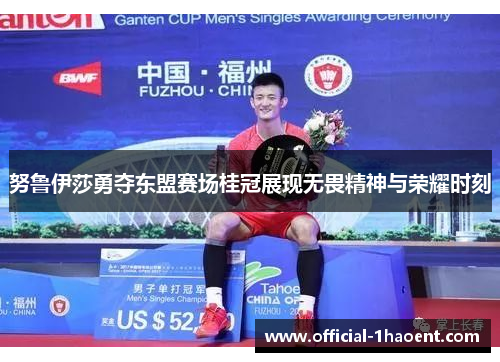努鲁伊莎勇夺东盟赛场桂冠展现无畏精神与荣耀时刻