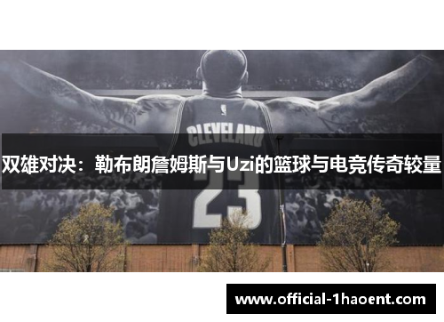 双雄对决：勒布朗詹姆斯与Uzi的篮球与电竞传奇较量