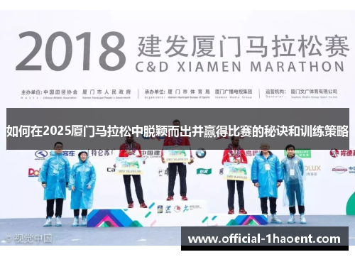 如何在2025厦门马拉松中脱颖而出并赢得比赛的秘诀和训练策略