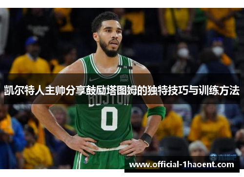 凯尔特人主帅分享鼓励塔图姆的独特技巧与训练方法