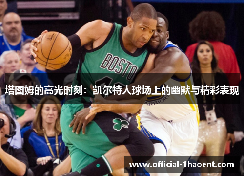 塔图姆的高光时刻：凯尔特人球场上的幽默与精彩表现