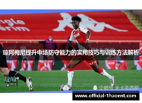 琼阿梅尼提升中场防守能力的实用技巧与训练方法解析