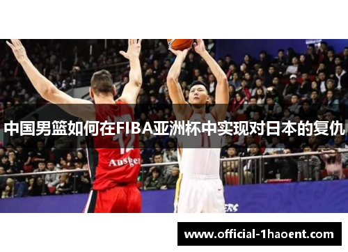 中国男篮如何在FIBA亚洲杯中实现对日本的复仇