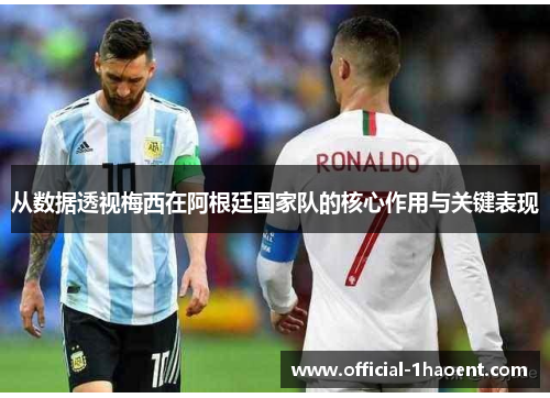 从数据透视梅西在阿根廷国家队的核心作用与关键表现