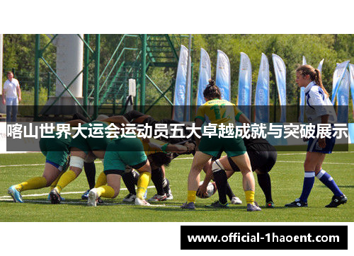 喀山世界大运会运动员五大卓越成就与突破展示