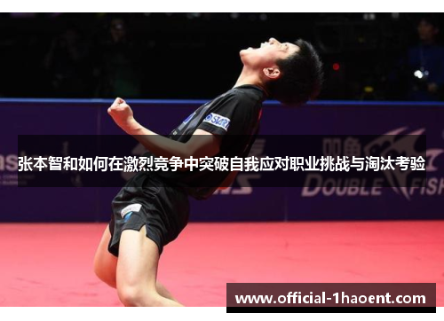 张本智和如何在激烈竞争中突破自我应对职业挑战与淘汰考验