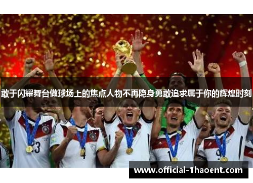 敢于闪耀舞台做球场上的焦点人物不再隐身勇敢追求属于你的辉煌时刻