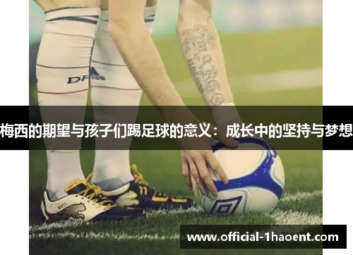 梅西的期望与孩子们踢足球的意义：成长中的坚持与梦想