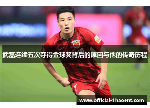 武磊连续五次夺得金球奖背后的原因与他的传奇历程