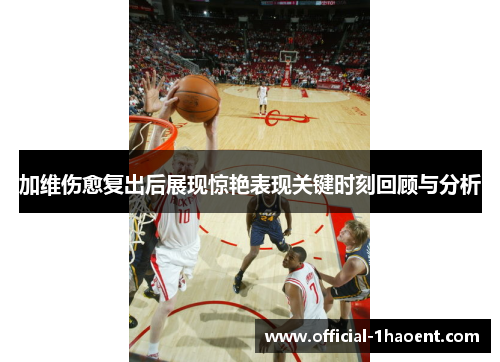 加维伤愈复出后展现惊艳表现关键时刻回顾与分析