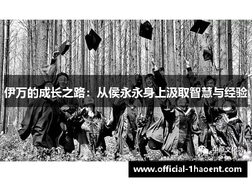 伊万的成长之路：从侯永永身上汲取智慧与经验