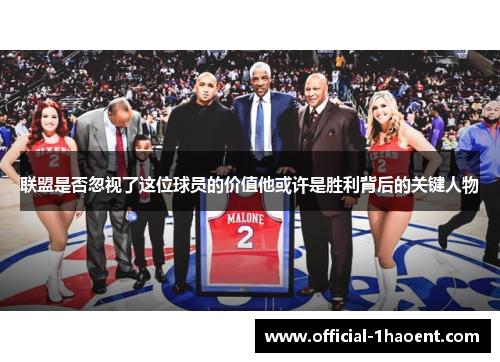 联盟是否忽视了这位球员的价值他或许是胜利背后的关键人物