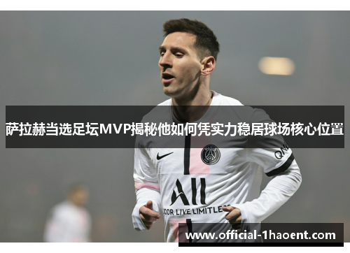 萨拉赫当选足坛MVP揭秘他如何凭实力稳居球场核心位置