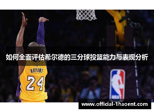 如何全面评估希尔德的三分球投篮能力与表现分析