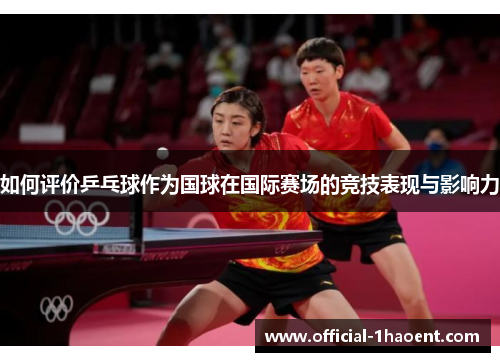 如何评价乒乓球作为国球在国际赛场的竞技表现与影响力