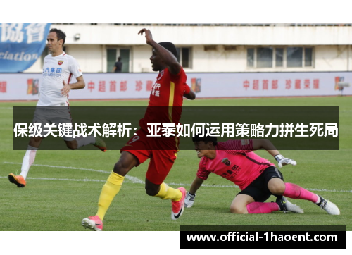 保级关键战术解析：亚泰如何运用策略力拼生死局