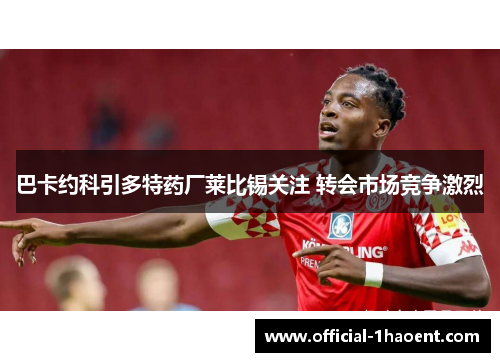 巴卡约科引多特药厂莱比锡关注 转会市场竞争激烈