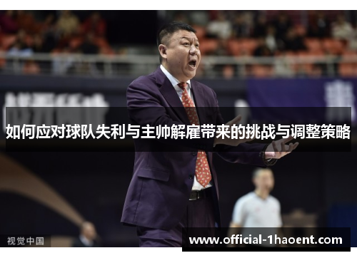 如何应对球队失利与主帅解雇带来的挑战与调整策略
