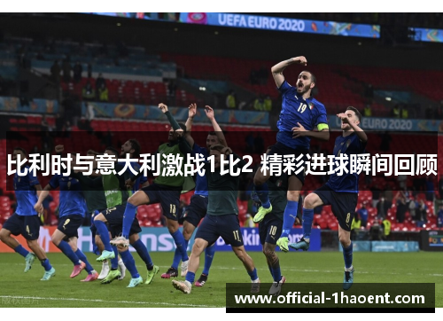 比利时与意大利激战1比2 精彩进球瞬间回顾
