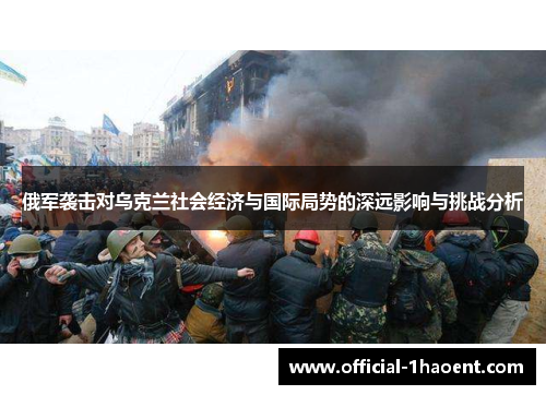 俄军袭击对乌克兰社会经济与国际局势的深远影响与挑战分析