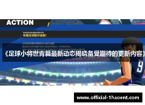 《足球小将世青篇最新动态揭晓备受期待的更新内容》