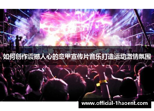 如何创作震撼人心的意甲宣传片音乐打造运动激情氛围