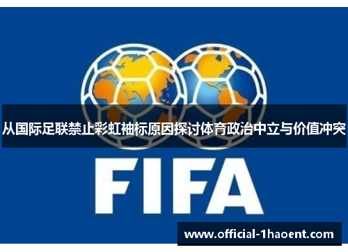 从国际足联禁止彩虹袖标原因探讨体育政治中立与价值冲突