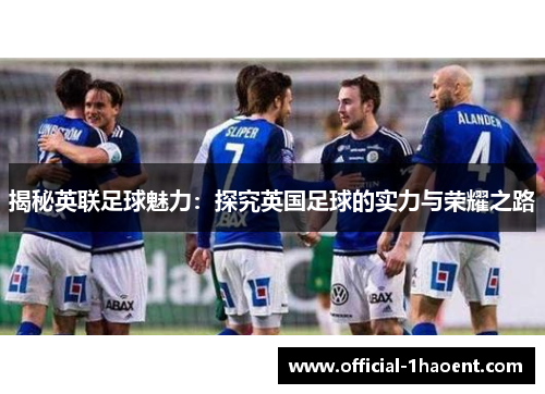 揭秘英联足球魅力：探究英国足球的实力与荣耀之路