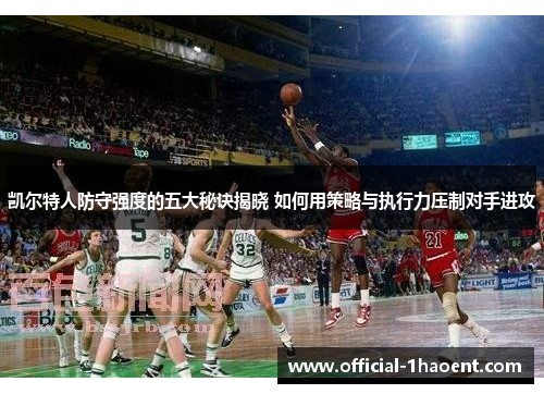 凯尔特人防守强度的五大秘诀揭晓 如何用策略与执行力压制对手进攻