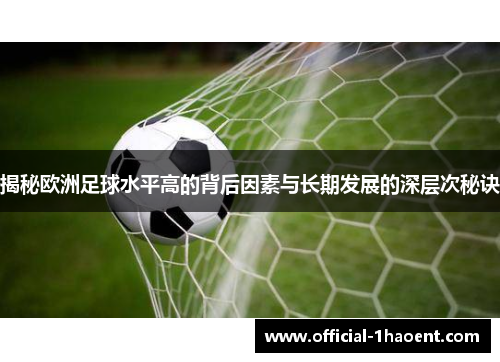 揭秘欧洲足球水平高的背后因素与长期发展的深层次秘诀