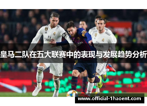皇马二队在五大联赛中的表现与发展趋势分析