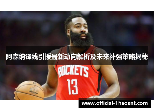 阿森纳锋线引援最新动向解析及未来补强策略揭秘