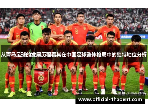从青岛足球的发展历程看其在中国足球整体格局中的独特地位分析