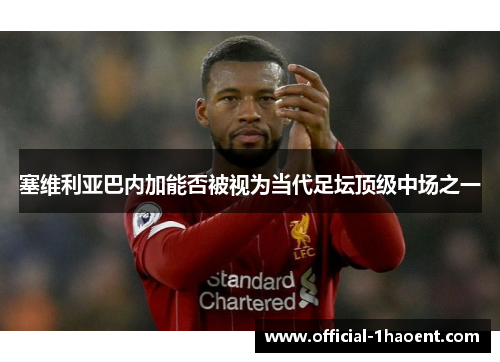 塞维利亚巴内加能否被视为当代足坛顶级中场之一