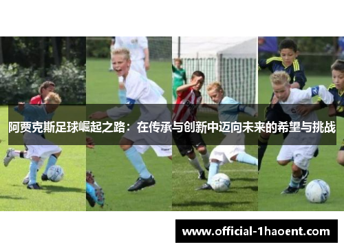 阿贾克斯足球崛起之路：在传承与创新中迈向未来的希望与挑战