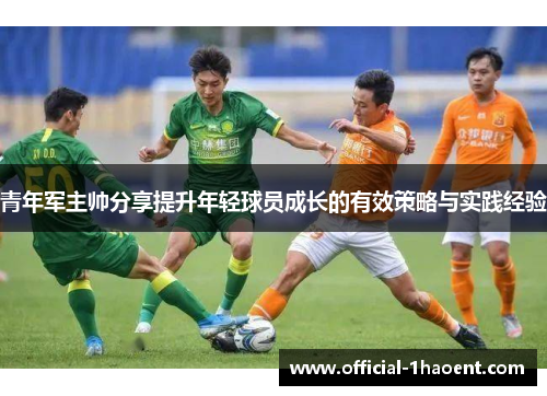 青年军主帅分享提升年轻球员成长的有效策略与实践经验