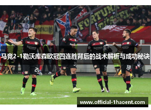 马竞2-1勒沃库森欧冠四连胜背后的战术解析与成功秘诀
