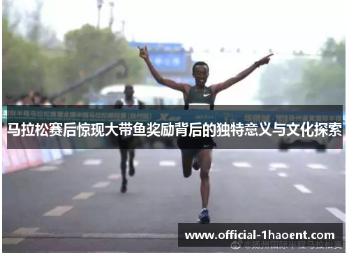 马拉松赛后惊现大带鱼奖励背后的独特意义与文化探索