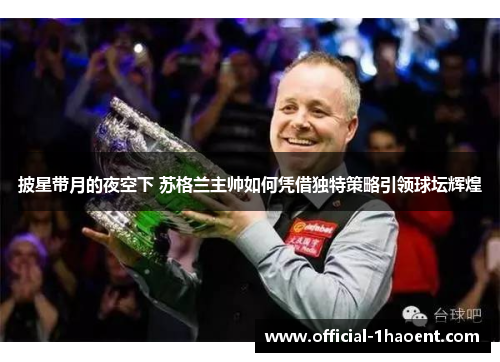 披星带月的夜空下 苏格兰主帅如何凭借独特策略引领球坛辉煌