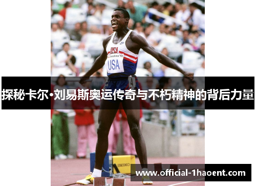探秘卡尔·刘易斯奥运传奇与不朽精神的背后力量 探秘卡尔·刘易斯奥运传奇与不朽精神的背后力量