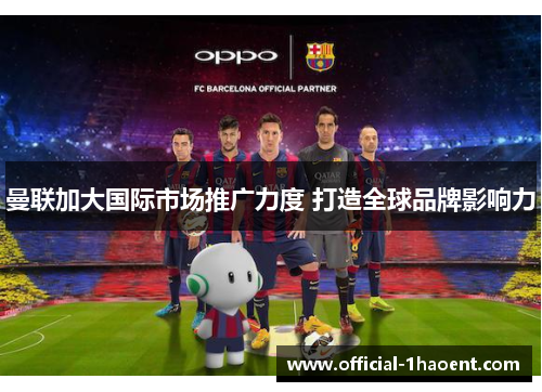 曼联加大国际市场推广力度 打造全球品牌影响力 曼联加大国际市场推广力度 打造全球品牌影响力