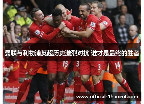 曼联与利物浦英超历史激烈对抗 谁才是最终的胜者 曼联与利物浦英超历史激烈对抗 谁才是最终的胜者