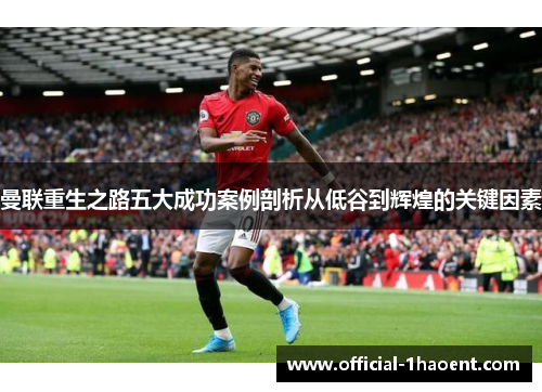 曼联重生之路五大成功案例剖析从低谷到辉煌的关键因素 曼联重生之路五大成功案例剖析从低谷到辉煌的关键因素
